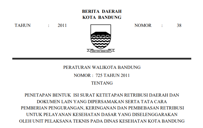 Cover Peraturan Wali Kota Bandung Nomor 725 Tahun 2011 tentang Penetapan Bentuk Isi Surat Ketetapan Retribusi Daerah Dan Dokumen Lain Yang Dipersamakan Serta Tata Cara Pemberian Pengurangan, Keringanan Dan Pembebasan Retribusi Untuk Pelayanan Kesehatan Dasar Yang Diselenggarakan Oleh Unit Pelaksana Teknis Pada Dinas Kesehatan Kota Bandung