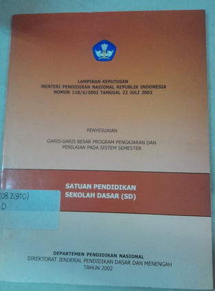 Cover Lampiran Keputusan Mentri Pendidikan Nasional Republik Indonesia Nomor 118/U/2002 Tanggal 22 Juli 2002 Penyesuaian Garis-Garis Besar Program Pengajar Dan Penilaian Pada Sistem Semester
Satuan Pendidikan Sekolah Dasar (SD)
