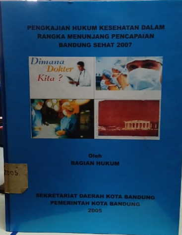 Cover Pengkajian Hukum Kesehatan Dalam Rangka Menunjang Pencapaian Bandung Sehat 2007