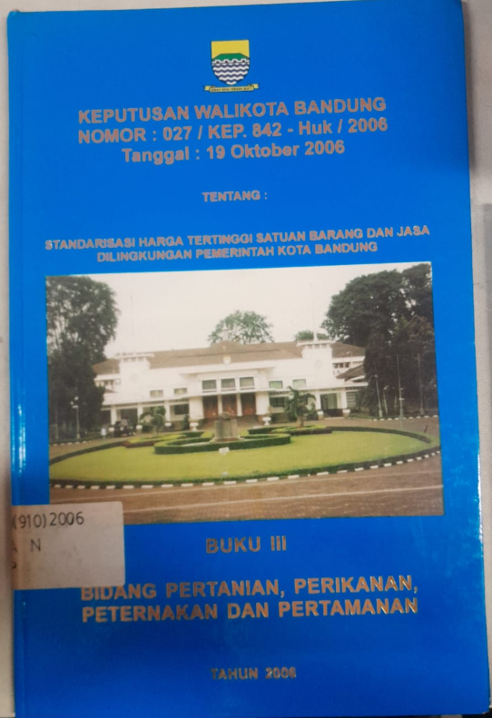Cover Keputusan Walikota Bandung Nomor :027/Kep. 842 - Huk/2006 Tanggal : 19 Oktober 2006 Tentang Standarisasi Harga Tertinggi Satuan Barang Dan Jasa Dilingkungan Pemerintah Kota Bandung
Buku III Bidang Pertanian, Perikanan, Pertenakan Dan Pertamanan