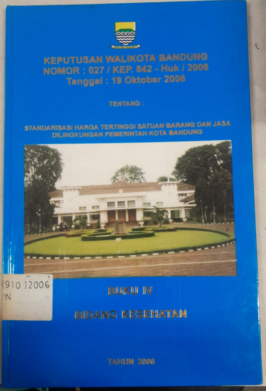 Cover Keputusan Walikota Bandung Nomor :027/Kep. 842 - Huk/2006 Tanggal : 19 Oktober 2006 Tentang Standarisasi Harga Tertinggi Satuan Barang Dan Jasa Dilingkungan Pemerintah Kota Bandung
Buku IV Bidang Kesehatan