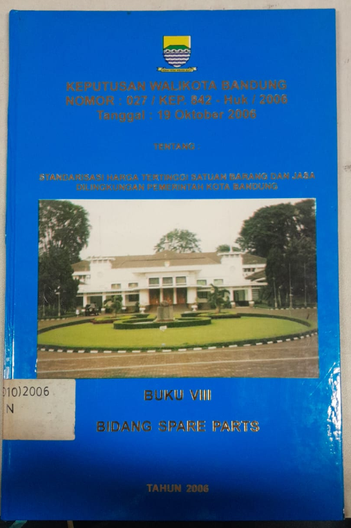 Cover Keputusan Walikota Bandung Nomor :027/Kep. 842 - Huk/2006 Tanggal : 19 Oktober 2006 Tentang Standarisasi Harga Tertinggi Satuan Barang Dan Jasa Dilingkungan Pemerintah Kota Bandung
Buku VIII Bidang Spare Parts