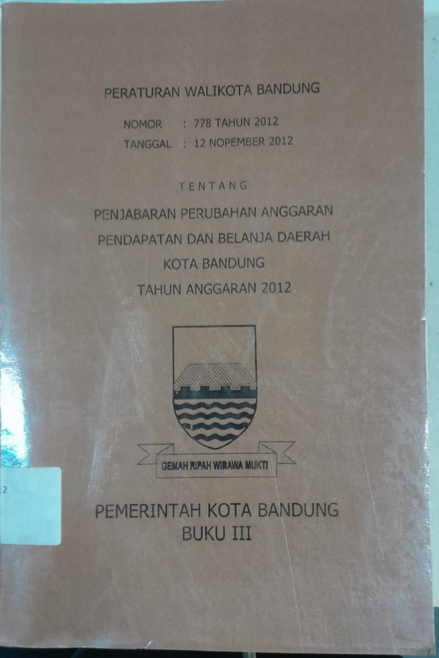 Cover Peraturan Walikota Bandung NO : 778 Tahun 2012 Tanggal : 12 Nopember 2012 Tentang Penjabaran Perubahan Anggaran Pendapatan Dan Belanja Daerah Kota BandungTahun Anggaran 2012 Pemerintah Kota Bandung Buku III
